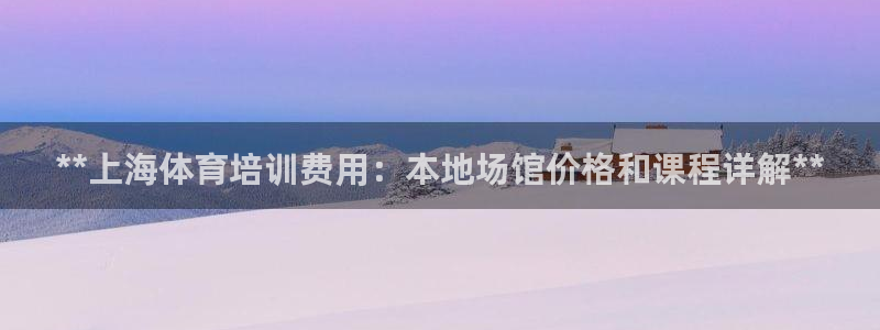焦点娱乐：**上海体育培训费用：本地场馆价格和课程详