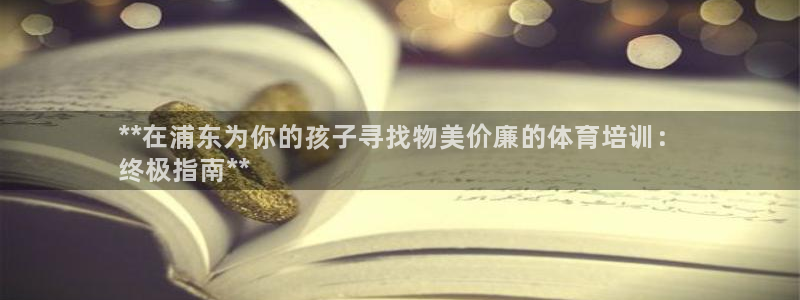 焦点娱乐vs皇族不败神话小说：**在浦东为你的孩子寻