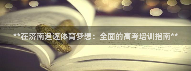 焦点娱乐官网下载安装手机版：**在济南追逐体育梦想：