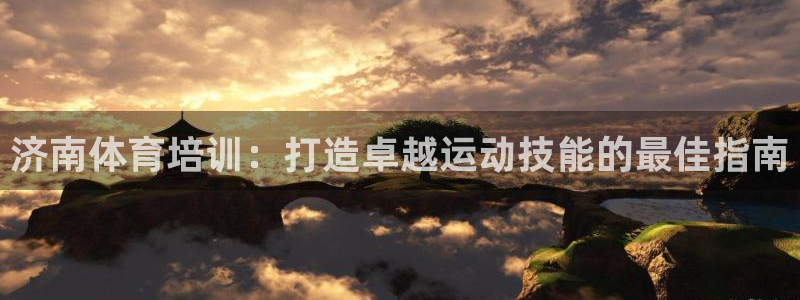 焦点娱乐官方网站下载：济南体育培训：打造卓越运动技能