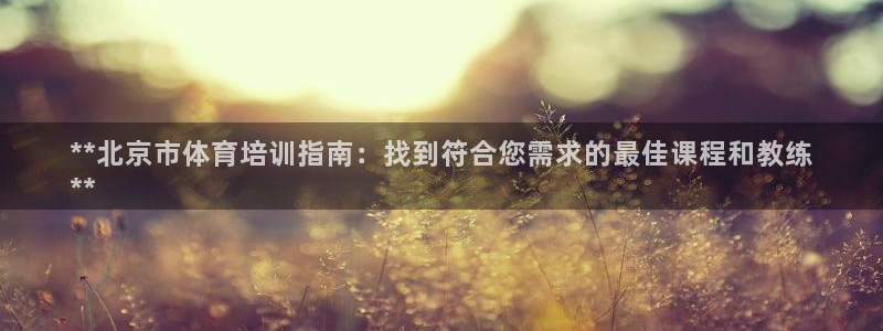 焦点娱乐app下载苹果版官网：**北京市体育培训指南