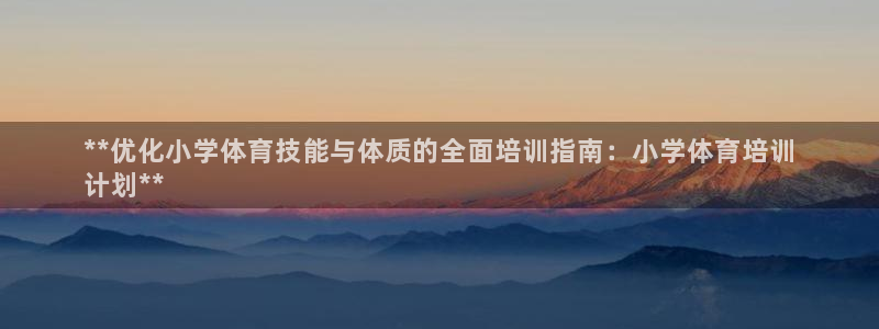 焦点娱乐讲7O777：**优化小学体育技能与体质的全