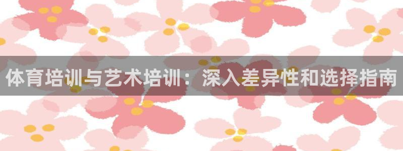焦点娱乐官网首页入口：体育培训与艺术培训：深入差异性