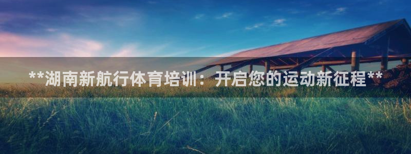 焦点娱乐平台注册账号怎么注销不了：**湖南新航行体育