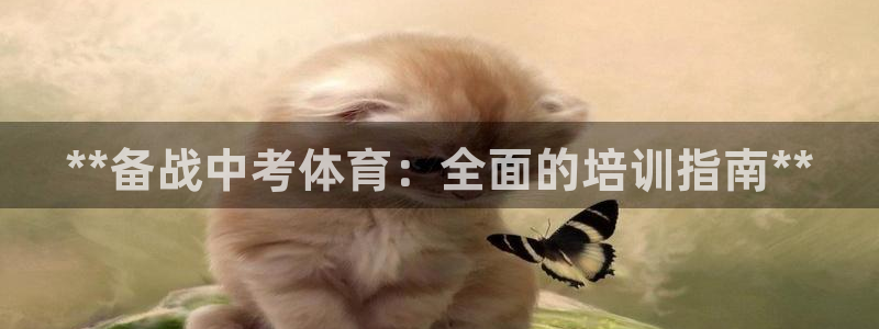 焦点娱乐官网首页：**备战中考体育：全面的培训指南*