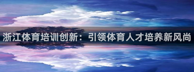 焦点娱乐公司：浙江体育培训创新：引领体育人才培养新风