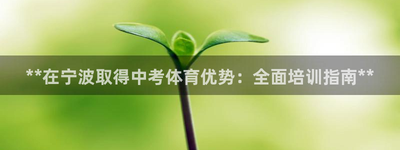 焦点娱乐平台怎么样：**在宁波取得中考体育优势：全面