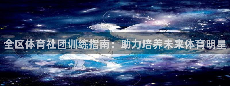 焦点娱乐官网下载安装最新版手机：全区体育社团训练指南