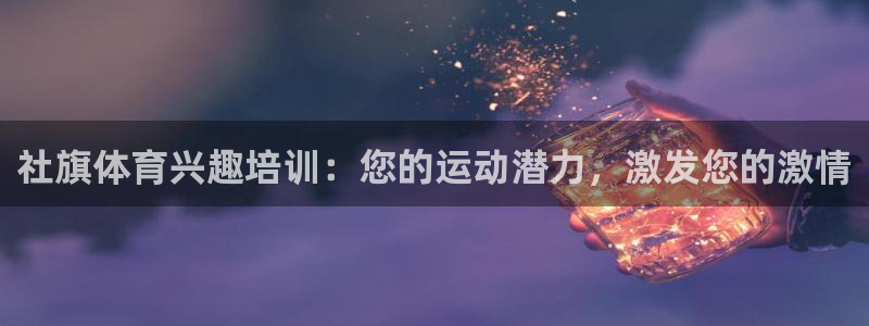 焦点娱乐平台客服：社旗体育兴趣培训：您的运动潜力，激