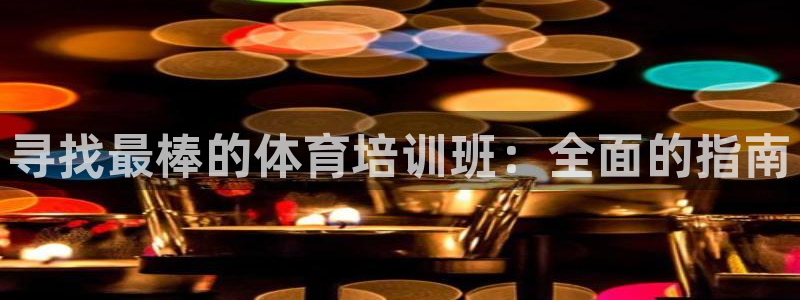 焦点娱乐平台西7O777：寻找最棒的体育培训班：全面