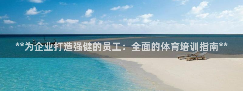 焦点娱乐平台登录不了：**为企业打造强健的员工：全面