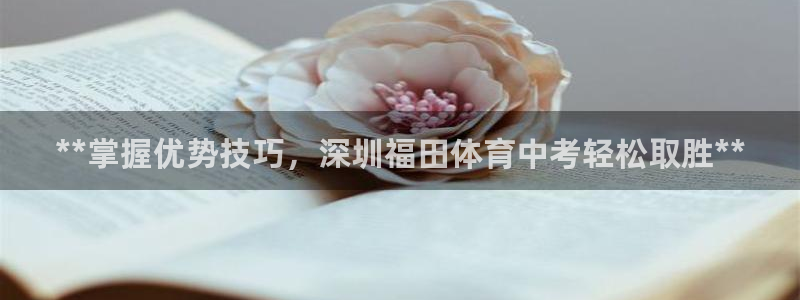 焦点娱乐官方网站首页：**掌握优势技巧，深圳福田体育