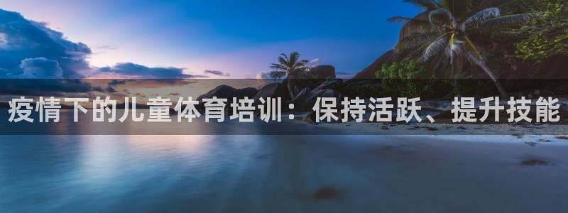 焦点娱乐公司的发展历程：疫情下的儿童体育培训：保持活