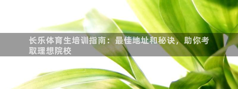 焦点娱乐招商注册 知乎：长乐体育生培训指南：最佳地址