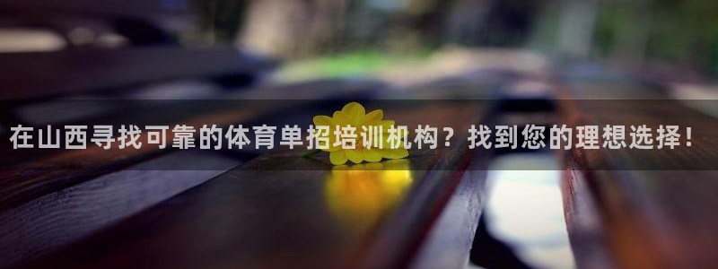 焦点娱乐无法提现：在山西寻找可靠的体育单招培训机构？