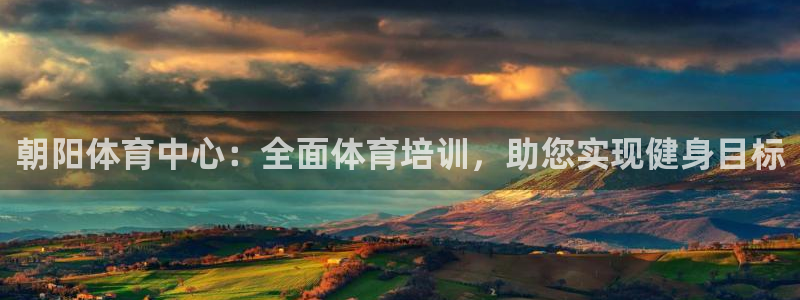 焦点娱乐官方网站下载安装苹果：朝阳体育中心：全面体育