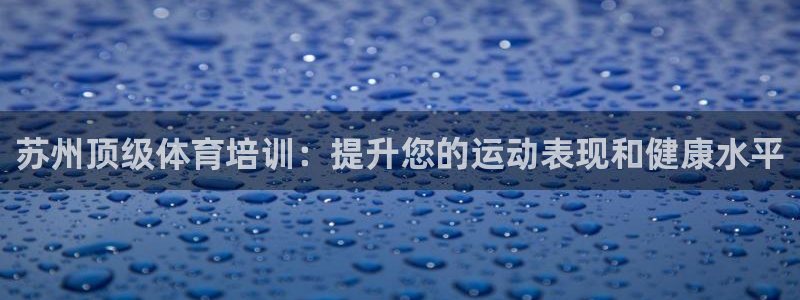 焦点娱乐星的视频：苏州顶级体育培训：提升您的运动表现和健康水