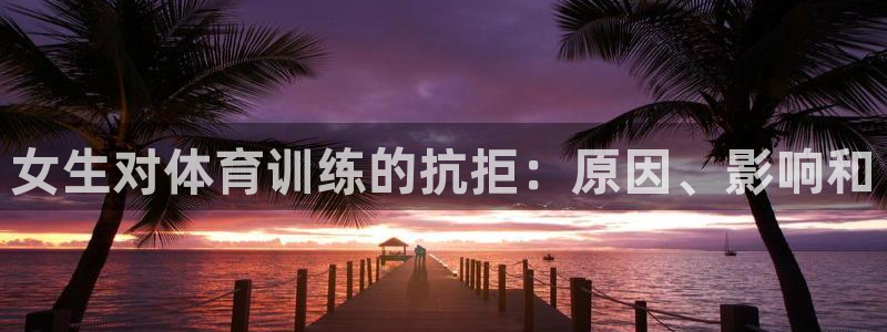 焦点娱乐：女生对体育训练的抗拒：原因、影响和
