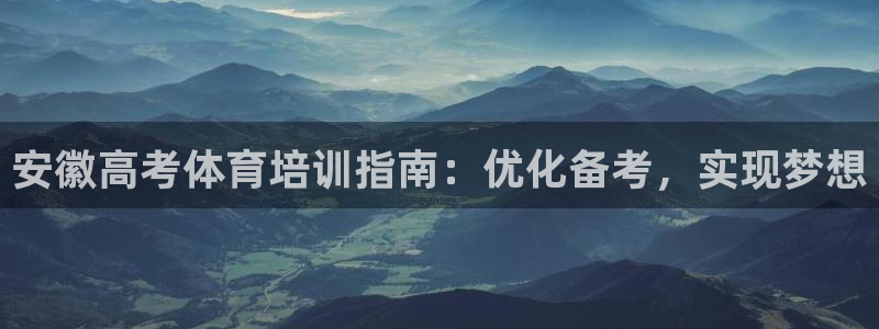 焦点娱乐app下载安装：安徽高考体育培训指南：优化备