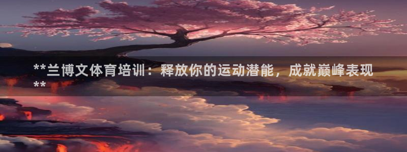 焦点娱乐App下载：**兰博文体育培训：释放你的运动