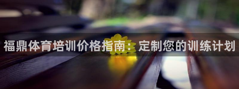 焦点平台娱乐：福鼎体育培训价格指南：定制您的训练计划