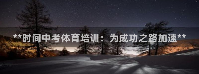 焦点娱乐官网下载安装最新版本：**时间中考体育培训：为成功之