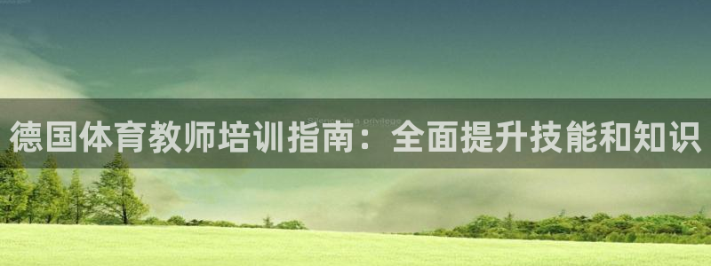 焦点娱乐平台总代理开户：德国体育教师培训指南：全面提