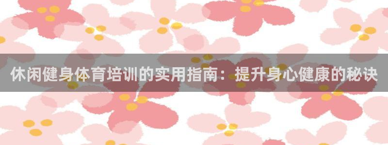 焦点娱乐软件版本：休闲健身体育培训的实用指南：提升身