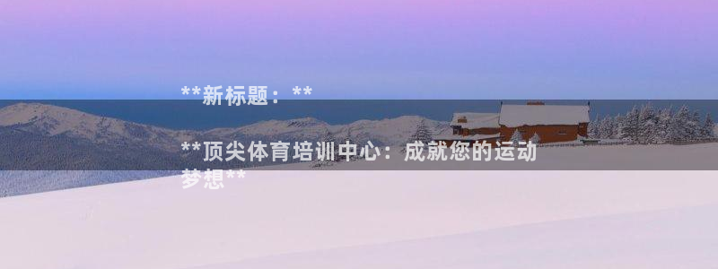 焦点娱乐皮皮虾：**新标题：**

**顶尖体育培训