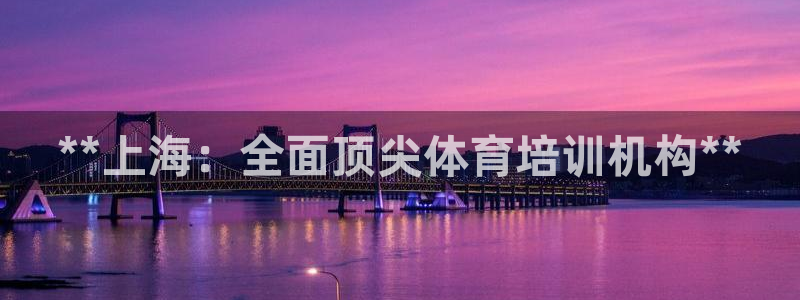焦点娱乐app下载苹果版：**上海：全面顶尖体育培训