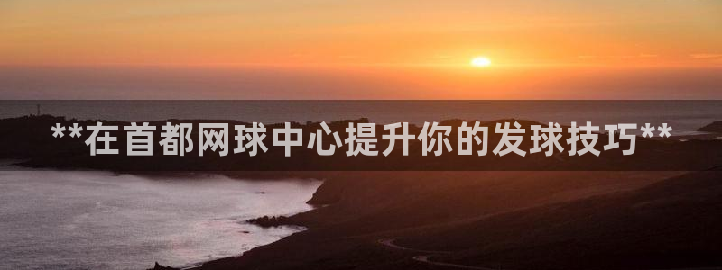 焦点娱乐官网下载安装最新版苹果：**在首都网球中心提