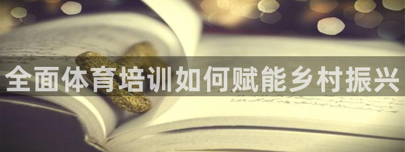 焦点娱乐如何注册账号的：全面体育培训如何赋能乡村振兴