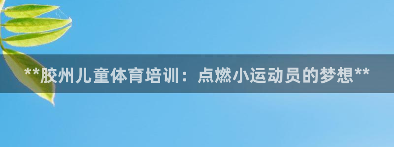 焦点娱乐传媒有限公司官网首页：**胶州儿童体育培训：点燃小运