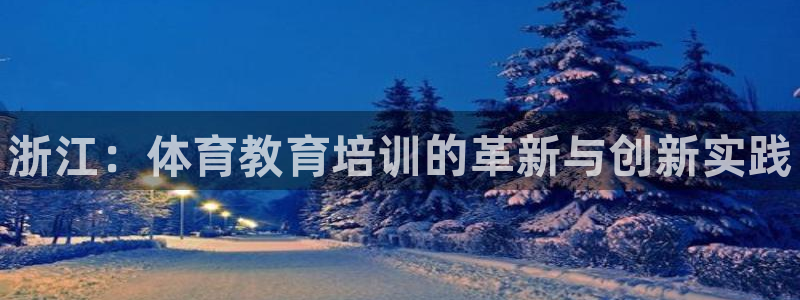 焦点娱乐官方网站下载手机版：浙江：体育教育培训的革新